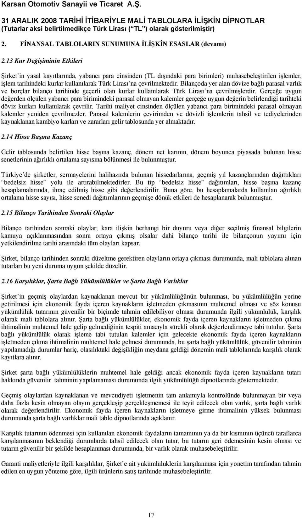 çevrilmektedir. Bilançoda yer alan dövize bağlı parasal varlık ve borçlar bilanço tarihinde geçerli olan kurlar kullanılarak Türk Lirası na çevrilmişlerdir.