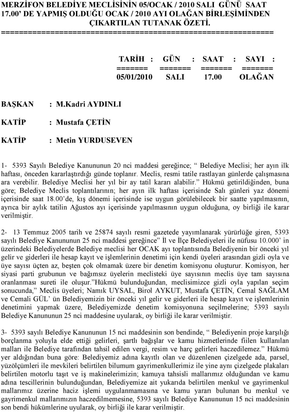 Kadri AYDINLI : Mustafa ÇETİN : Metin YURDUSEVEN 1-5393 Sayılı Belediye Kanununun 20 nci maddesi gereğince; Belediye Meclisi; her ayın ilk haftası, önceden kararlaģtırdığı günde toplanır.