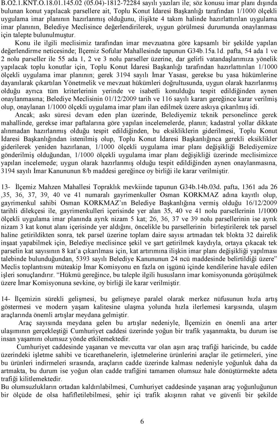 olduğunu, iliģikte 4 takım halinde hazırlattırılan uygulama imar planının, Belediye Meclisince değerlendirilerek, uygun görülmesi durumunda onaylanması için talepte bulunulmuģtur.