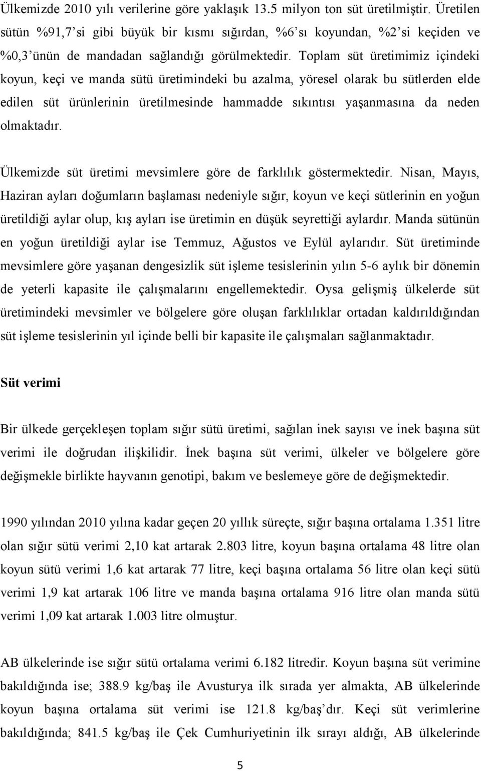 Toplam süt üretimimiz içindeki koyun, keçi ve manda sütü üretimindeki bu azalma, yöresel olarak bu sütlerden elde edilen süt ürünlerinin üretilmesinde hammadde sıkıntısı yaşanmasına da neden