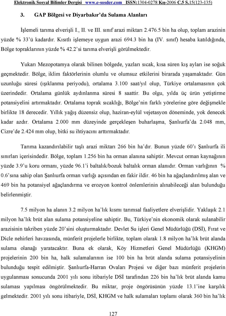 Yukarı Mezopotamya olarak bilinen bölgede, yazları sıcak, kısa süren kış ayları ise soğuk geçmektedir. Bölge, iklim faktörlerinin olumlu ve olumsuz etkilerini birarada yaşamaktadır.