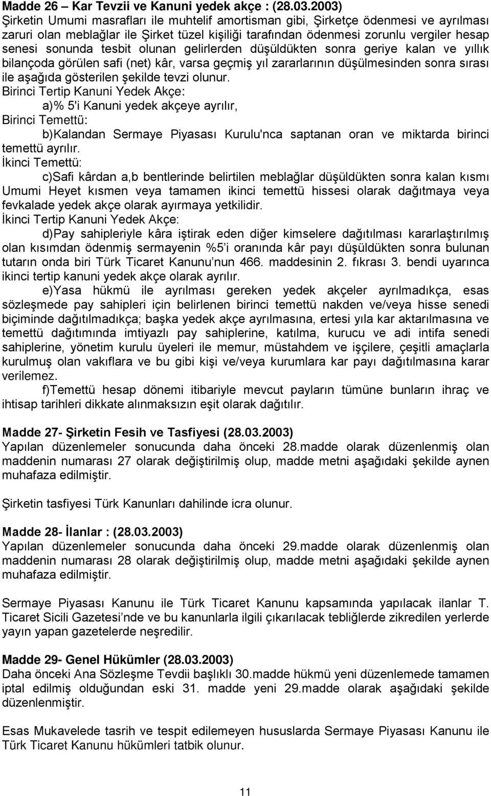 tesbit olunan gelirlerden düşüldükten sonra geriye kalan ve yıllık bilançoda görülen safi (net) kâr, varsa geçmiş yıl zararlarının düşülmesinden sonra sırası ile aşağıda gösterilen şekilde tevzi