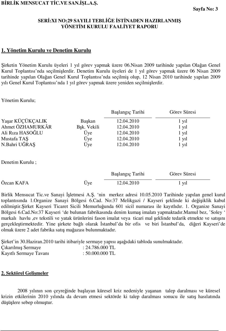 nda 1 yıl görev yapmak üzere yeniden seçilmişlerdir. Yönetim Kurulu; Başlangıç Tarihi Görev Süresi Yaşar KÜÇÜKÇALIK Başkan 12.04.2010 1 yıl Ahmet ÖZHAMURKÂR Bşk. Vekili 12.04.2010 1 yıl Ali Rıza HASOĞLU Üye 12.