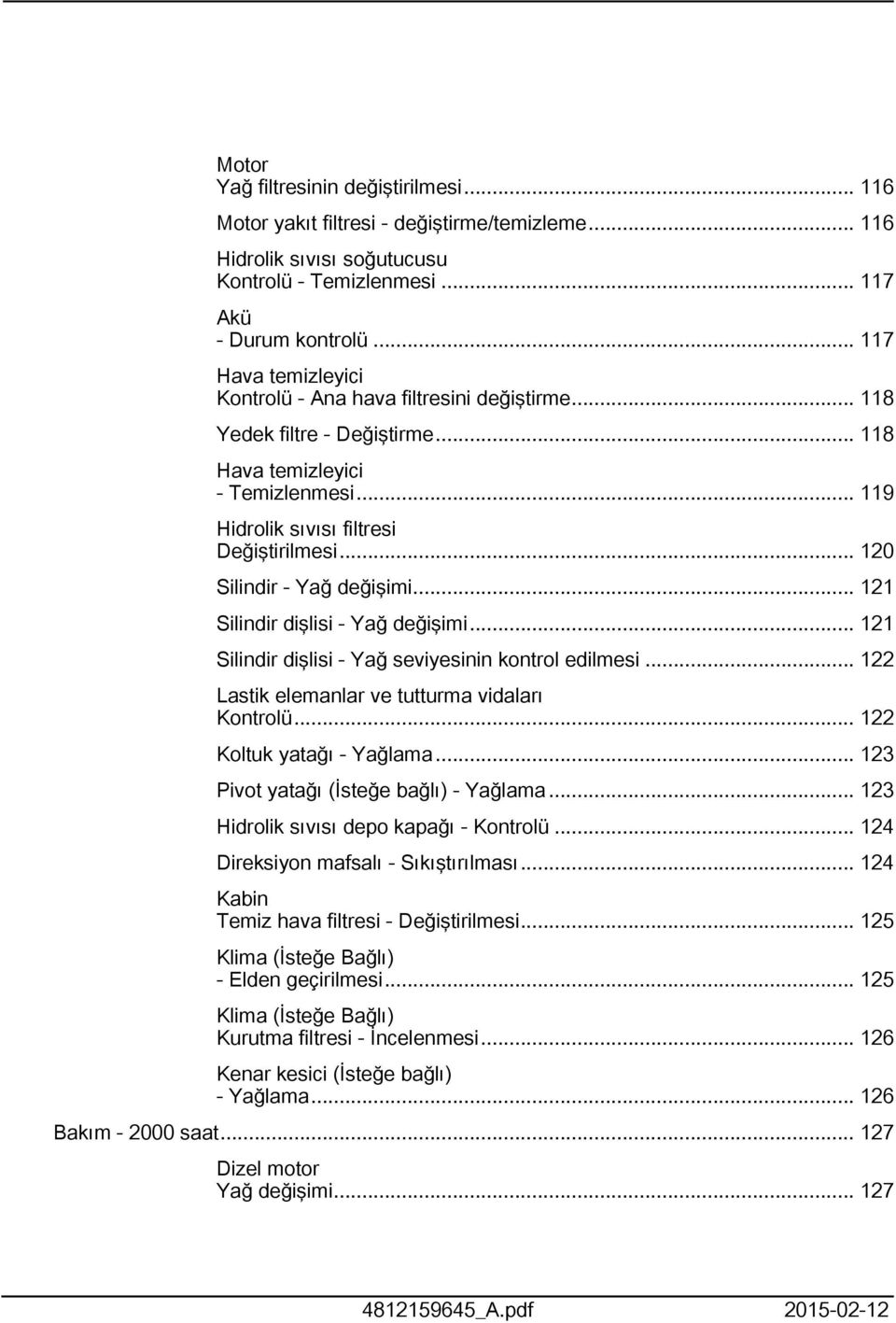 .. 0 Silindir - Yağ değişimi... Silindir dişlisi - Yağ değişimi... Silindir dişlisi - Yağ seviyesinin kontrol edilmesi... Lastik elemanlar ve tutturma vidaları Kontrolü... Koltuk yatağı - Yağlama.