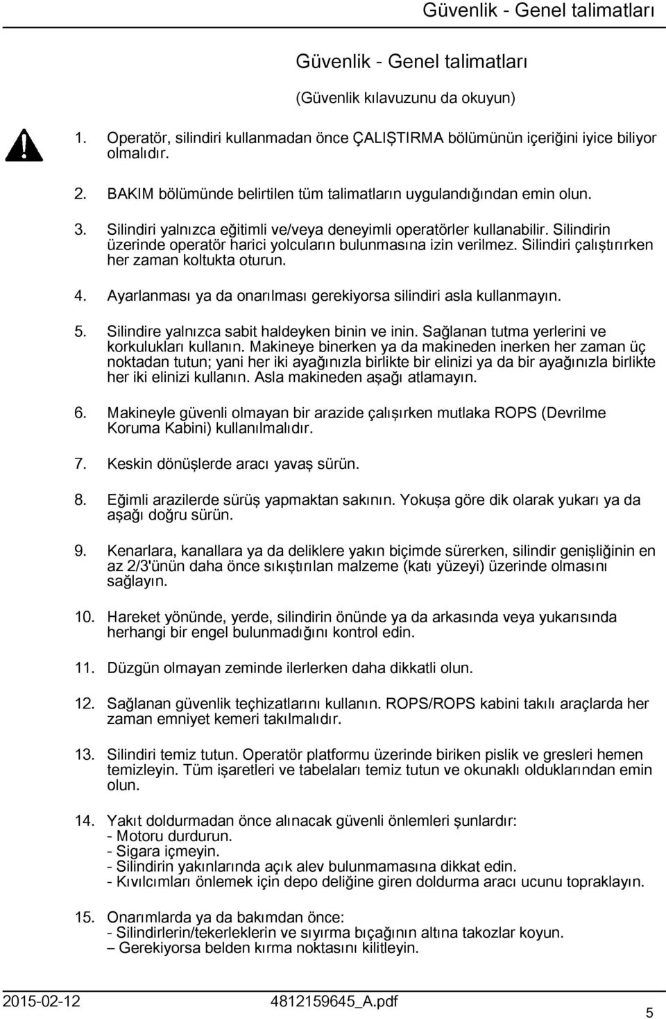 Silindirin üzerinde operatör harici yolcuların bulunmasına izin verilmez. Silindiri çalıştırırken her zaman koltukta oturun. 4. Ayarlanması ya da onarılması gerekiyorsa silindiri asla kullanmayın. 5.