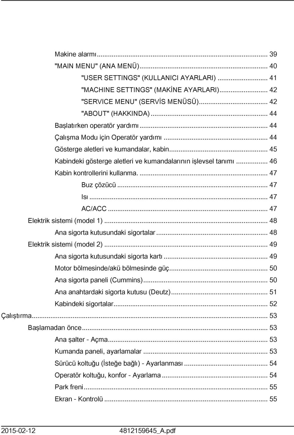 .. 46 Kabin kontrollerini kullanma.... 47 Buz çözücü... 47 Isı... 47 AC/ACC... 47 Elektrik sistemi (model )... 48 Ana sigorta kutusundaki sigortalar... 48 Elektrik sistemi (model ).