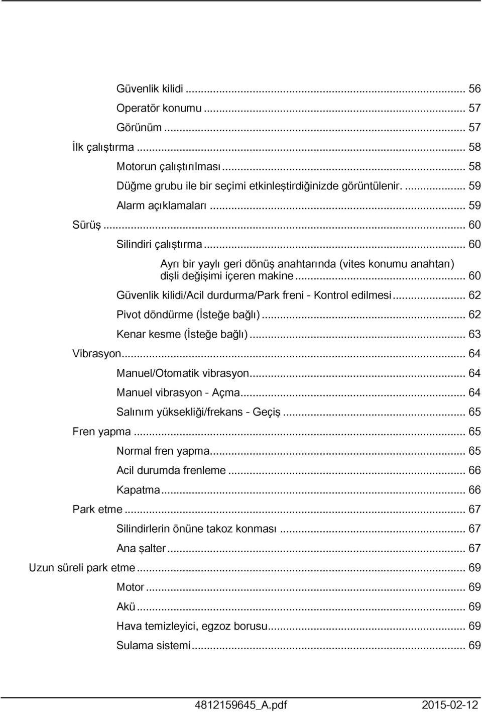 .. 6 Pivot döndürme (İsteğe bağlı)... 6 Kenar kesme (İsteğe bağlı)... 63 Vibrasyon... 64 Manuel/Otomatik vibrasyon... 64 Manuel vibrasyon - Açma... 64 Salınım yüksekliği/frekans - Geçiş.