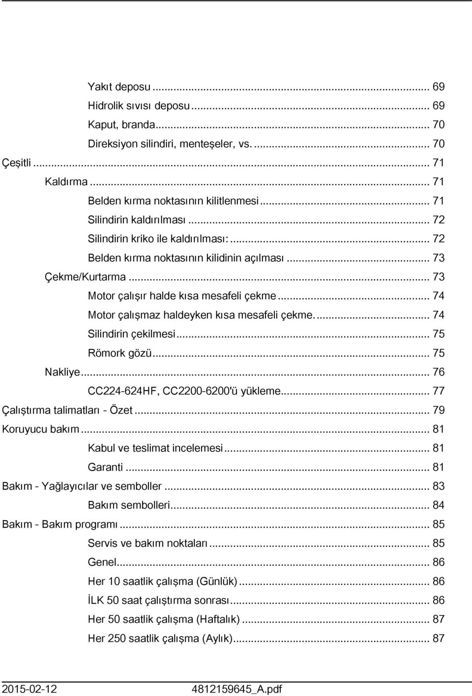 .. 74 Motor çalışmaz haldeyken kısa mesafeli çekme... 74 Silindirin çekilmesi... 75 Römork gözü... 75 Nakliye... 76 CC4-64HF, CC00-600'ü yükleme... 77 Çalıştırma talimatları - Özet... 79 Koruyucu bakım.