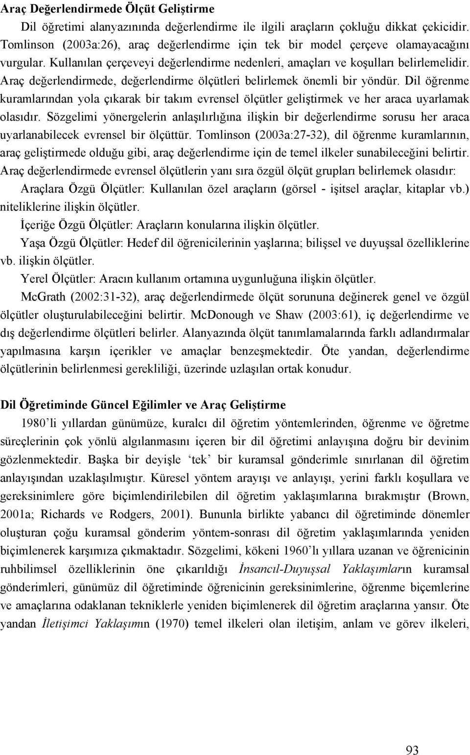 Araç değerlendirmede, değerlendirme ölçütleri belirlemek önemli bir yöndür. Dil öğrenme kuramlarından yola çıkarak bir takım evrensel ölçütler geliştirmek ve her araca uyarlamak olasıdır.