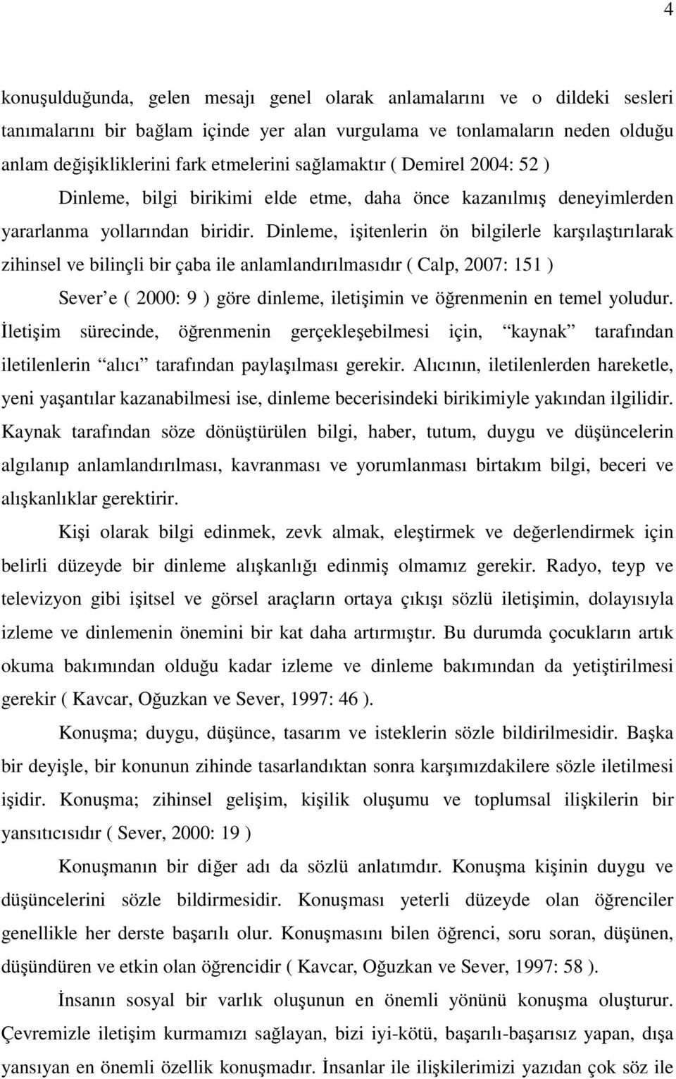 Dinleme, işitenlerin ön bilgilerle karşılaştırılarak zihinsel ve bilinçli bir çaba ile anlamlandırılmasıdır ( Calp, 2007: 151 ) Sever e ( 2000: 9 ) göre dinleme, iletişimin ve öğrenmenin en temel