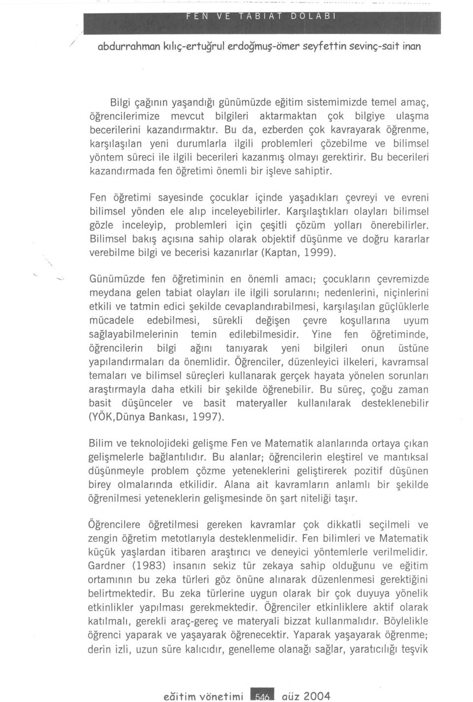 Bu becerileri kazandirmada fen ögretimi önemli bir isleve sahiptir. Fen ögretimi sayesinde çocuklar içinde yasadiklari çevreyi ve evreni bilimsel yönden ele alip inceleyebilirler.