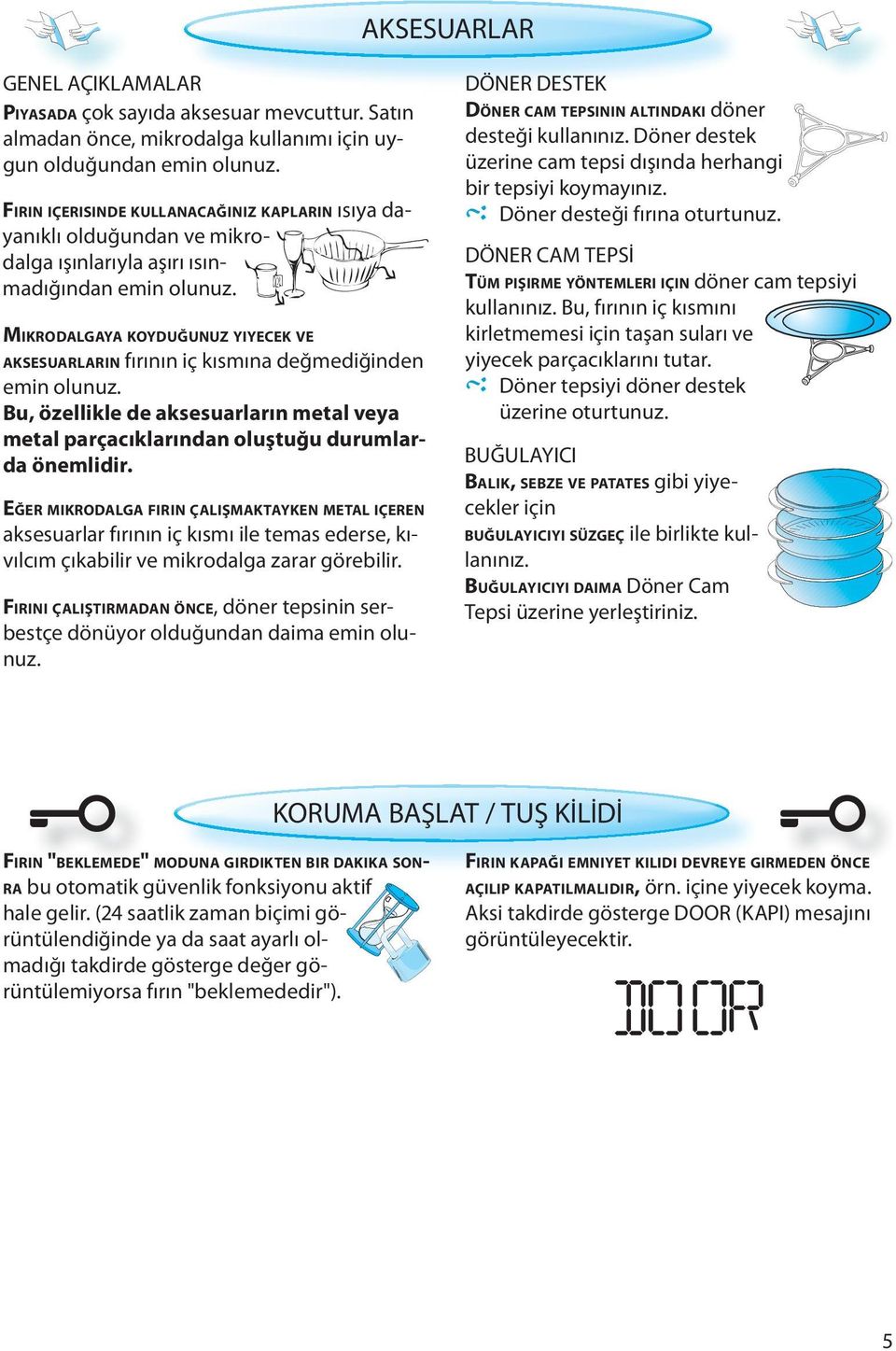 MIKRODALGAYA KOYDUĞUNUZ YIYECEK VE AKSESUARLARIN fırının iç kısmına değmediğinden emin olunuz. Bu, özellikle de aksesuarların metal veya metal parçacıklarından oluştuğu durumlarda önemlidir.