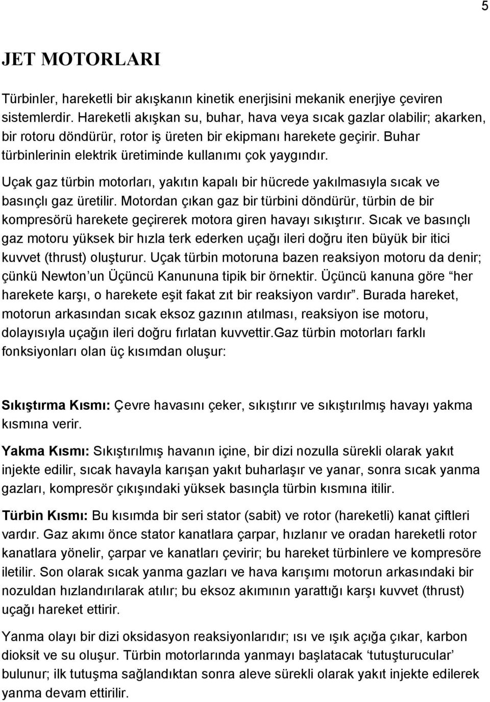 Buhar türbinlerinin elektrik üretiminde kullanımı çok yaygındır. Uçak gaz türbin motorları, yakıtın kapalı bir hücrede yakılmasıyla sıcak ve basınçlı gaz üretilir.