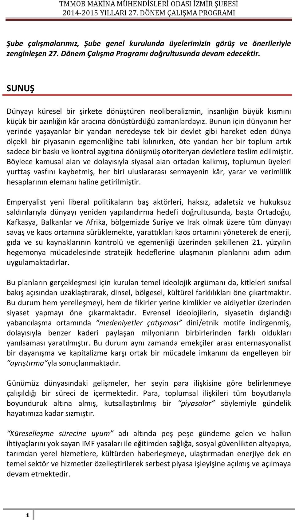 Bunun için dünyanın her yerinde yaşayanlar bir yandan neredeyse tek bir devlet gibi hareket eden dünya ölçekli bir piyasanın egemenliğine tabi kılınırken, öte yandan her bir toplum artık sadece bir