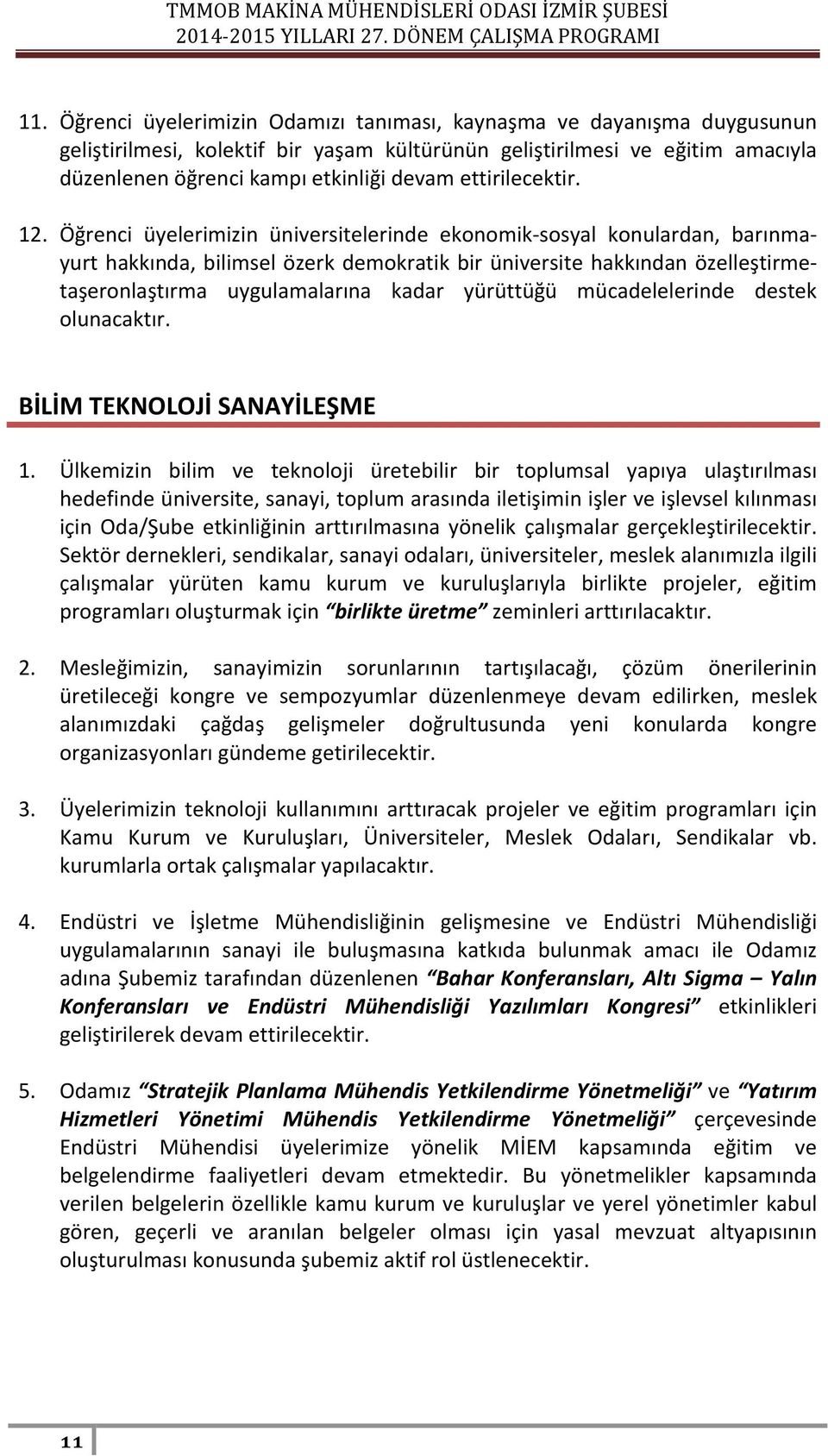 Öğrenci üyelerimizin üniversitelerinde ekonomik-sosyal konulardan, barınmayurt hakkında, bilimsel özerk demokratik bir üniversite hakkından özelleştirmetaşeronlaştırma uygulamalarına kadar yürüttüğü