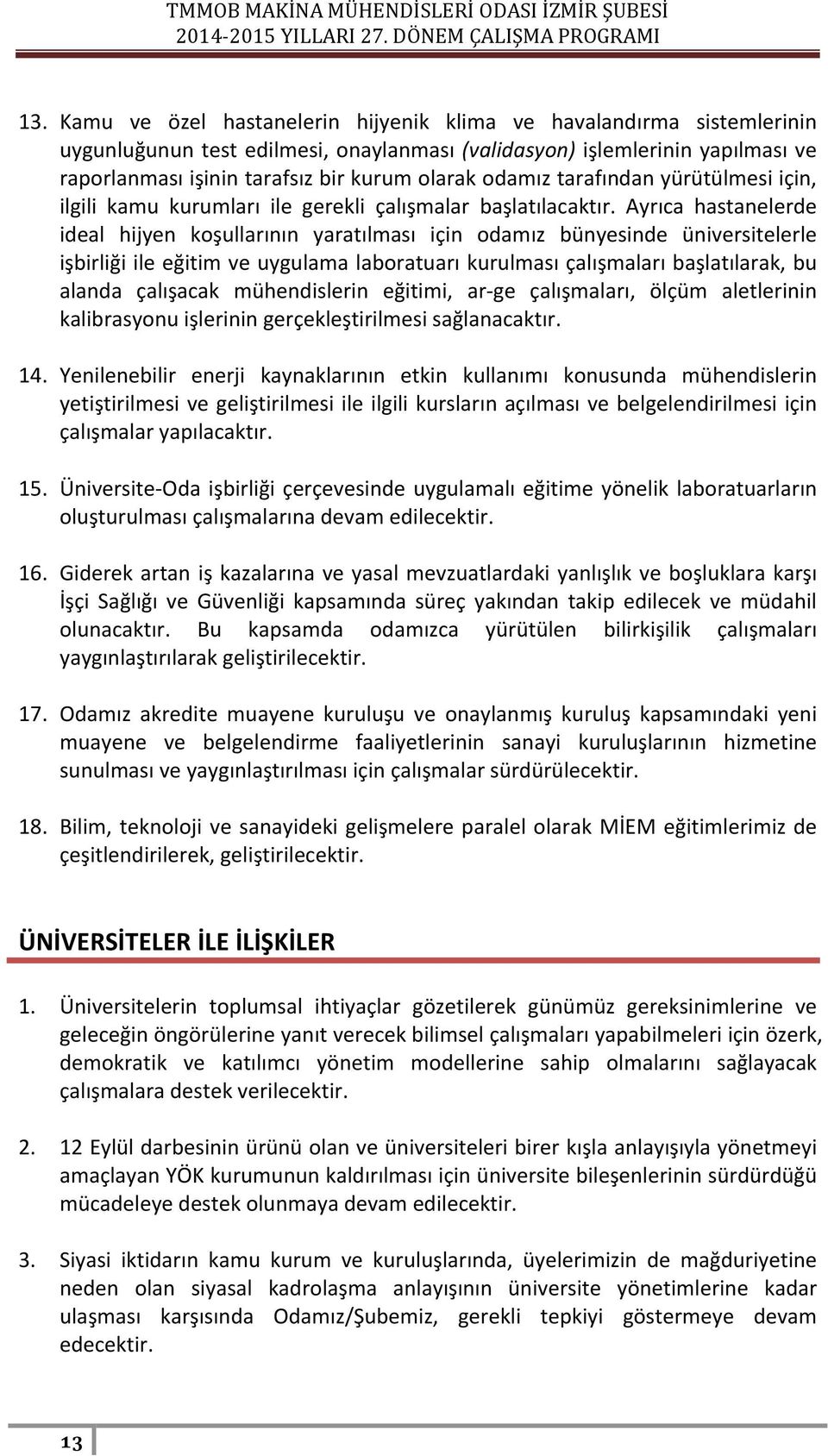 Ayrıca hastanelerde ideal hijyen koşullarının yaratılması için odamız bünyesinde üniversitelerle işbirliği ile eğitim ve uygulama laboratuarı kurulması çalışmaları başlatılarak, bu alanda çalışacak