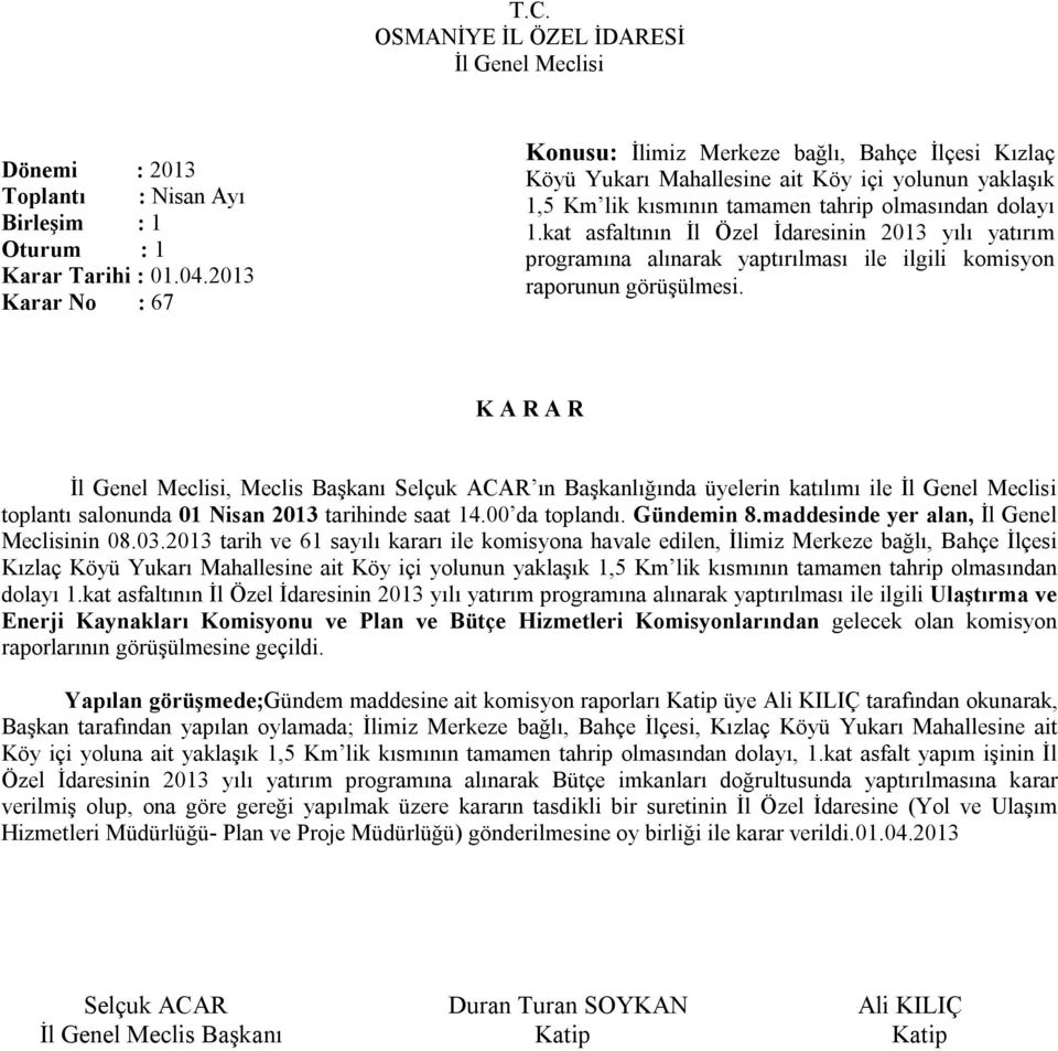 kat asfaltının İl Özel İdaresinin 2013 yılı yatırım programına alınarak yaptırılması ile ilgili komisyon raporunun görüşülmesi. toplantı salonunda 01 Nisan 2013 tarihinde saat 14.00 da toplandı.