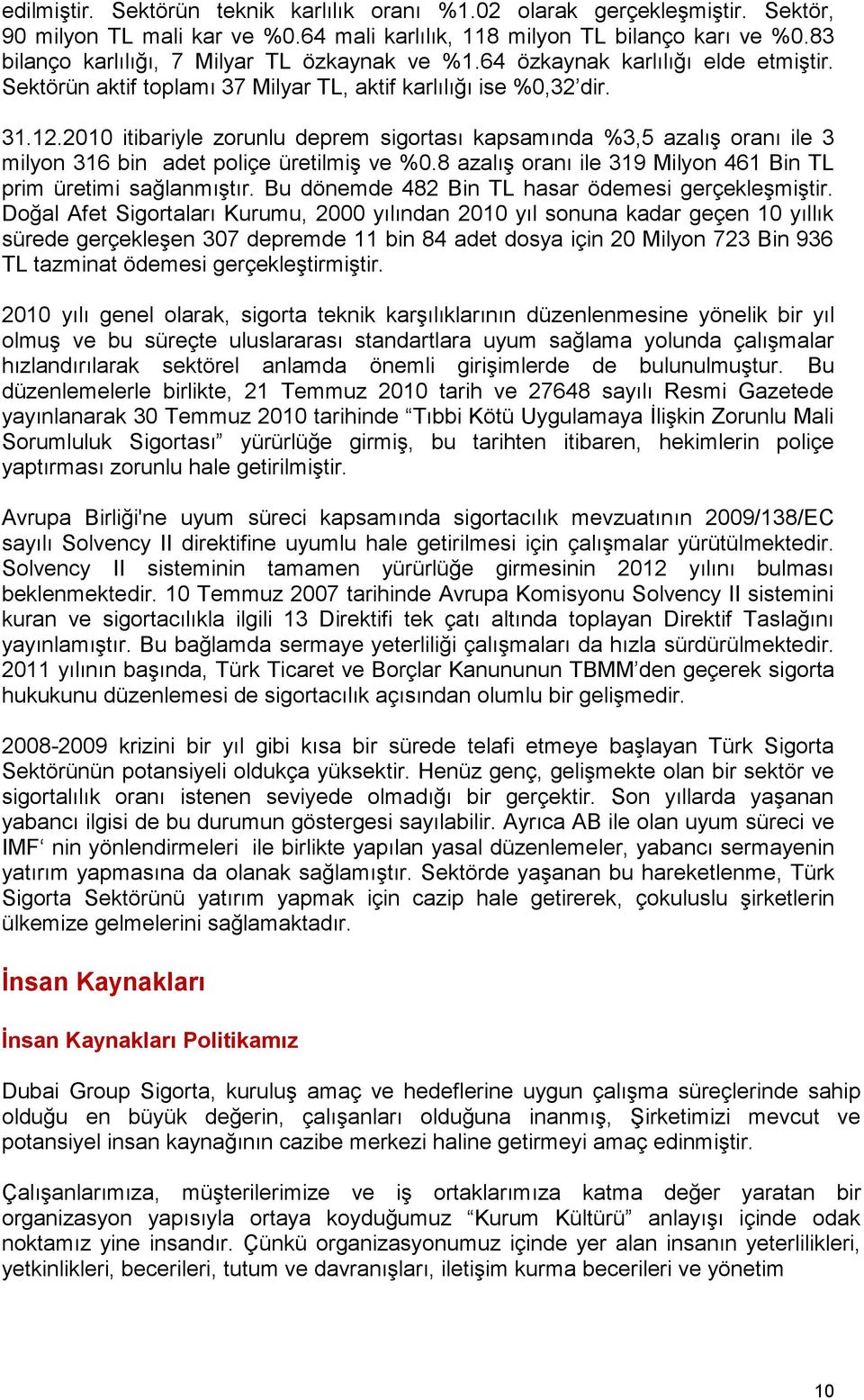 2010 itibariyle zorunlu deprem sigortası kapsamında %3,5 azalıģ oranı ile 3 milyon 316 bin adet poliçe üretilmiģ ve %0.8 azalıģ oranı ile 319 Milyon 461 Bin TL prim üretimi sağlanmıģtır.