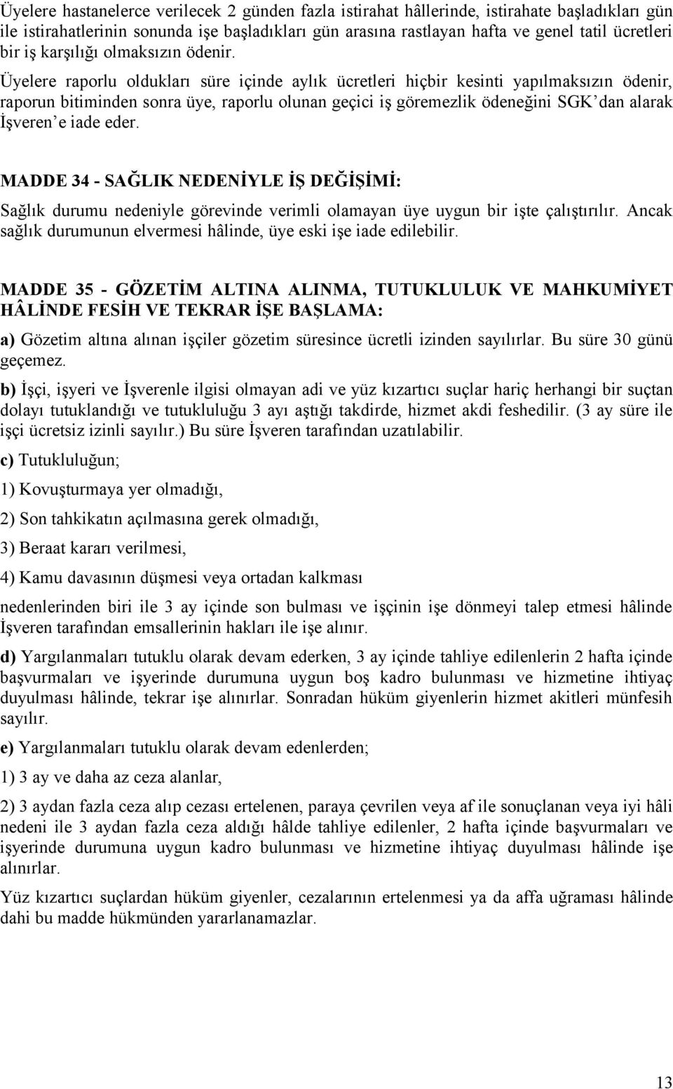 Üyelere raporlu oldukları süre içinde aylık ücretleri hiçbir kesinti yapılmaksızın ödenir, raporun bitiminden sonra üye, raporlu olunan geçici iş göremezlik ödeneğini SGK dan alarak İşveren e iade