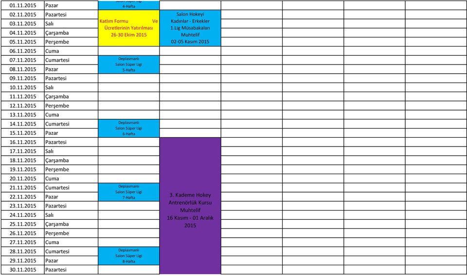 11.2015 Pazartesi 24.11.2015 Salı 25.11.2015 Çarşamba 26.11.2015 Perşembe 27.11.2015 Cuma 28.11.2015 Cumartesi 29.11.2015 Pazar 30.11.2015 Pazartesi Deplasmanlı Salon Süper Ligi 4-Hafta 26-30 Ekim