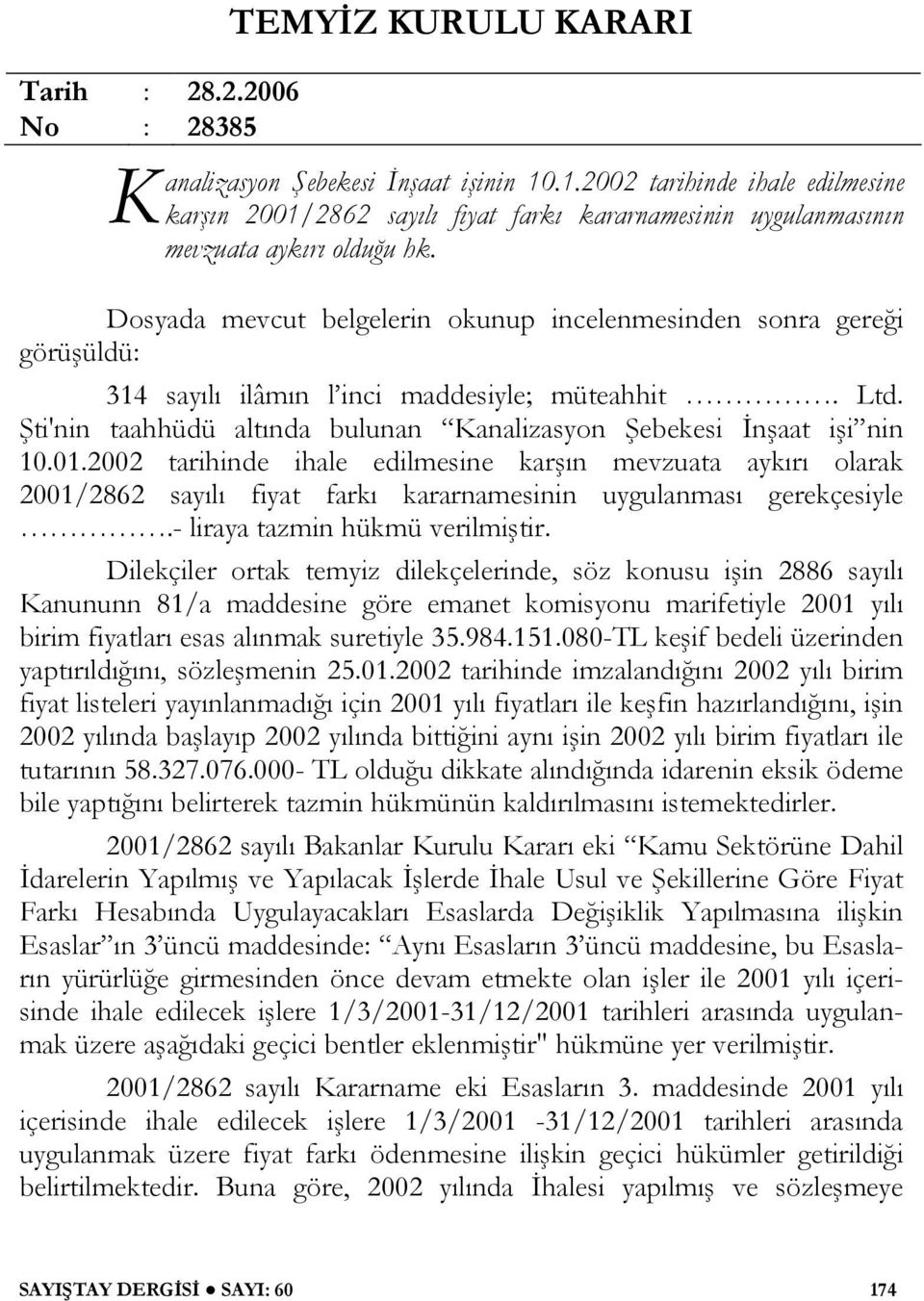 Dosyada mevcut belgelerin okunup incelenmesinden sonra gereği görüşüldü: 314 sayılı ilâmın l inci maddesiyle; müteahhit. Ltd. Şti'nin taahhüdü altında bulunan Kanalizasyon Şebekesi İnşaat işi nin 10.