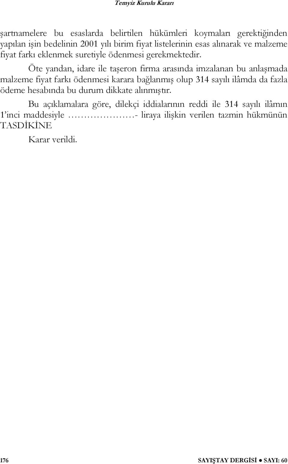 Öte yandan, idare ile taşeron firma arasında imzalanan bu anlaşmada malzeme fiyat farkı ödenmesi karara bağlanmış olup 314 sayılı ilâmda da fazla