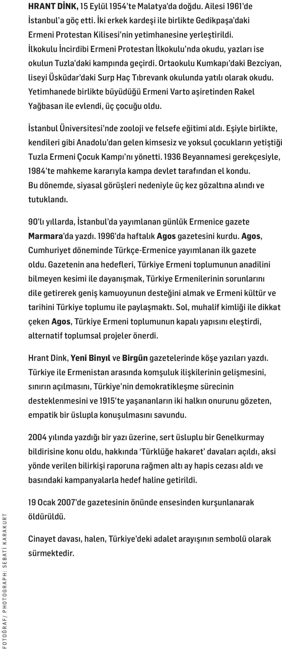 Ortaokulu Kumkapı daki Bezciyan, liseyi Üsküdar daki Surp Haç Tıbrevank okulunda yatılı olarak okudu. Yetimhanede birlikte büyüdüğü Ermeni Varto aşiretinden Rakel Yağbasan ile evlendi, üç çocuğu oldu.