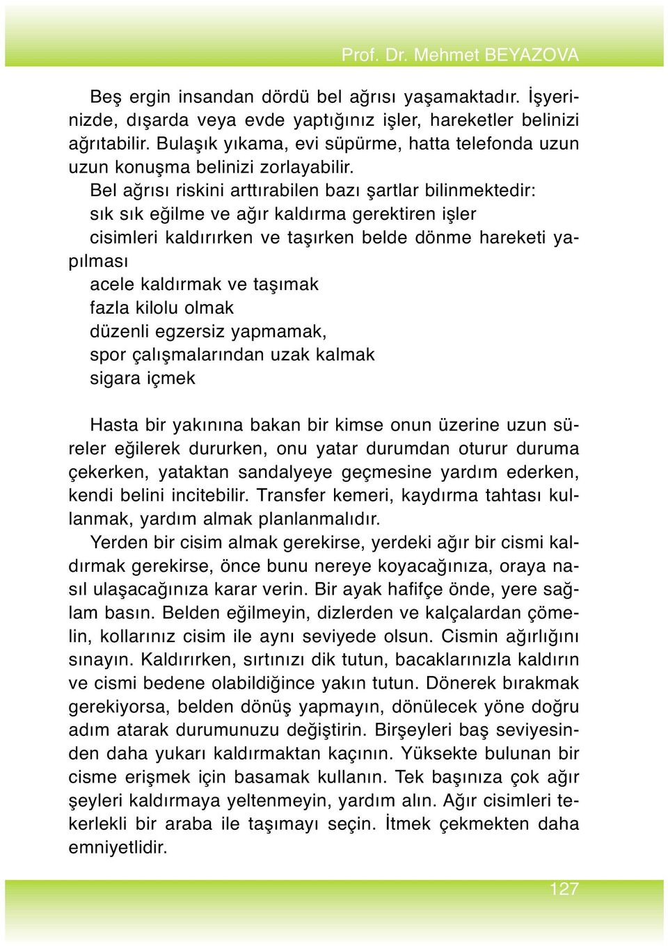 Bel ağrısı riskini arttırabilen bazı şartlar bilinmektedir: sık sık eğilme ve ağır kaldırma gerektiren işler cisimleri kaldırırken ve taşırken belde dönme hareketi yapılması acele kaldırmak ve