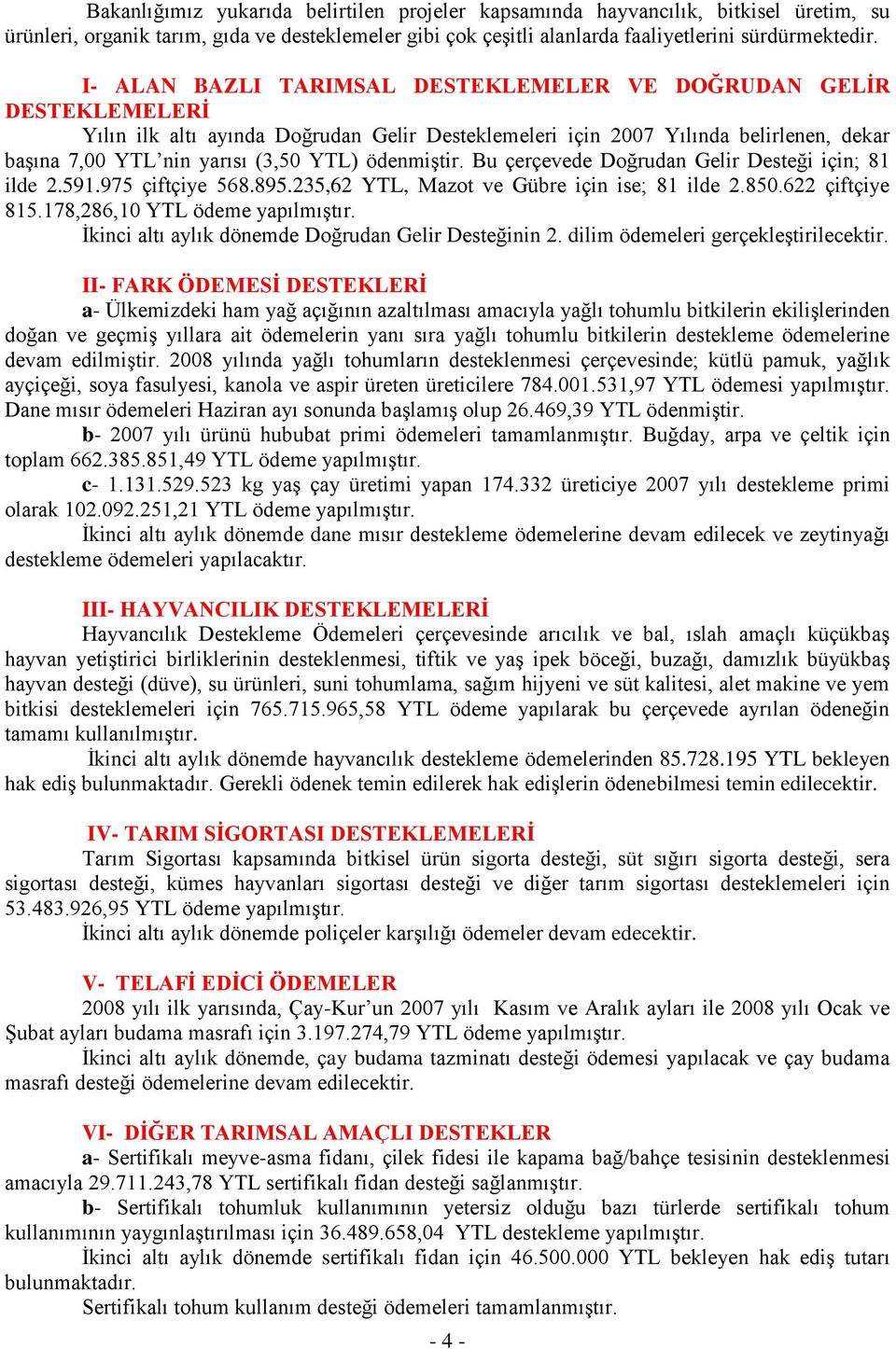 ödenmiştir. Bu çerçevede Doğrudan Gelir Desteği için; 81 ilde 2.591.975 çiftçiye 568.895.235,62 YTL, Mazot ve Gübre için ise; 81 ilde 2.850.622 çiftçiye 815.178,286,10 YTL ödeme yapılmıştır.