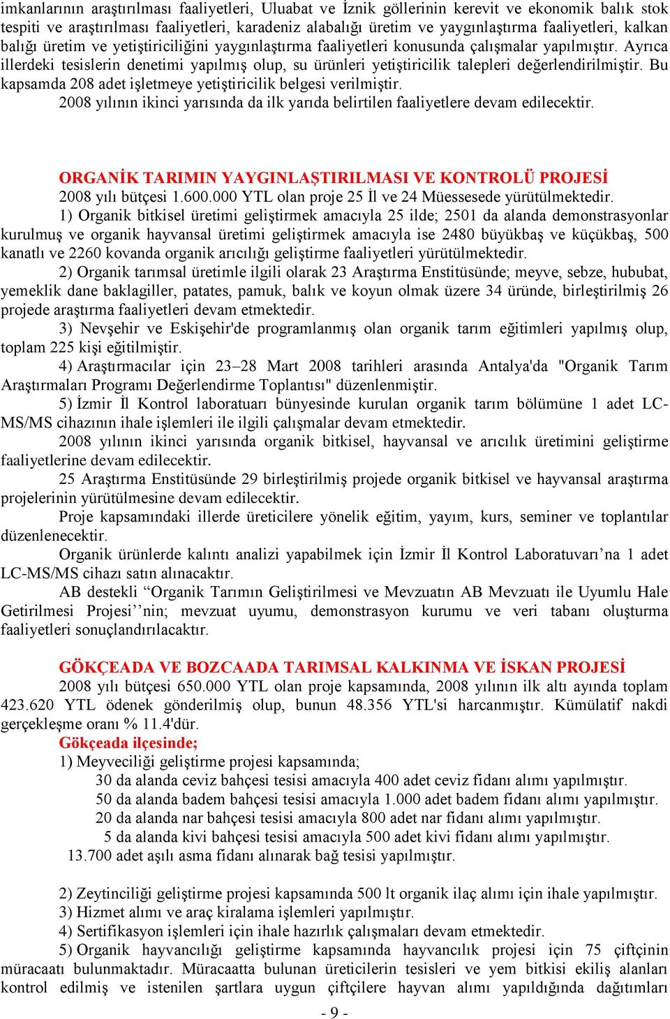 Ayrıca illerdeki tesislerin denetimi yapılmış olup, su ürünleri yetiştiricilik talepleri değerlendirilmiştir. Bu kapsamda 208 adet işletmeye yetiştiricilik belgesi verilmiştir.