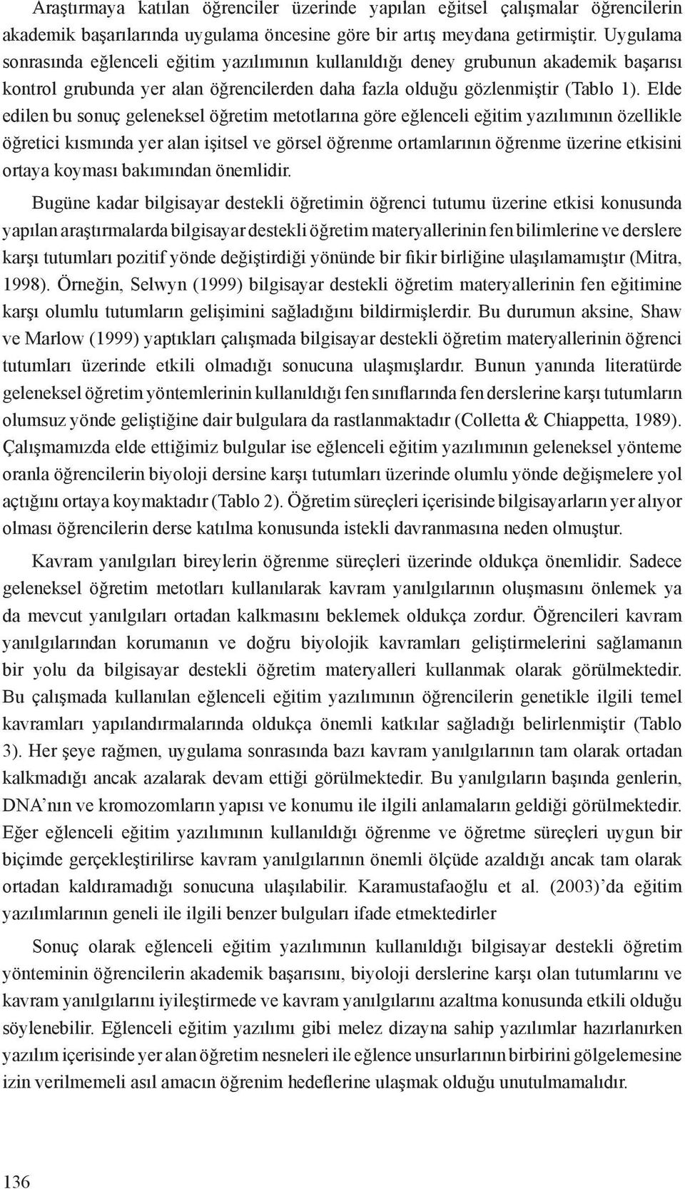 Elde edilen bu sonuç geleneksel öğretim metotlarına göre eğlenceli eğitim yazılımının özellikle öğretici kısmında yer alan işitsel ve görsel öğrenme ortamlarının öğrenme üzerine etkisini ortaya