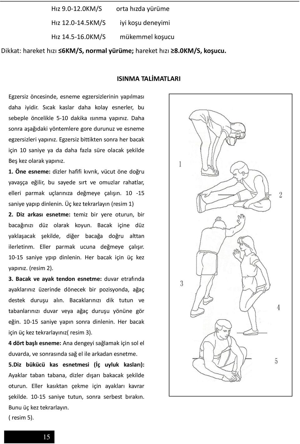 Daha sonra aşağıdaki yöntemlere gore durunuz ve esneme egzersizleri yapınız. Egzersiz bittikten sonra her bacak için 0 saniye ya da daha fazla süre olacak şekilde Beş kez olarak yapınız.