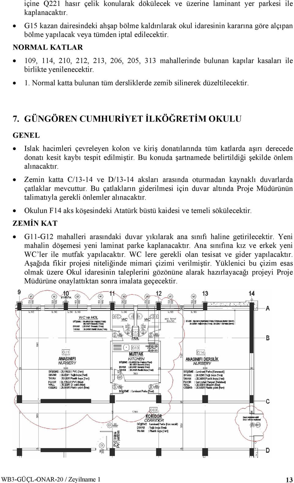 NORMAL KATLAR 109, 114, 210, 212, 213, 206, 205, 313 mahallerinde bulunan kapılar kasaları ile birlikte yenilenecektir. 1. Normal katta bulunan tüm dersliklerde zemib silinerek düzeltilecektir. 7.