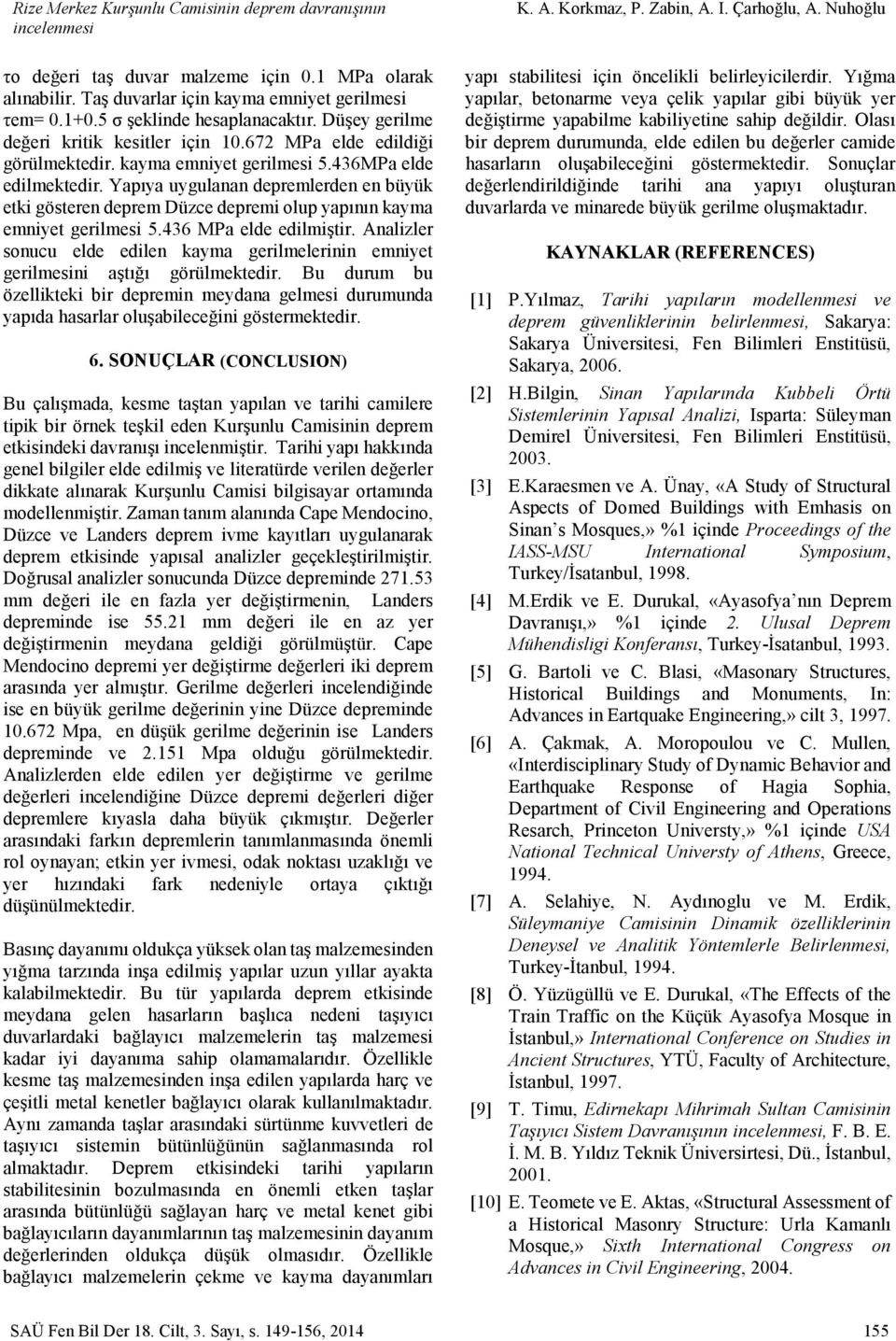 Yapıya uygulanan depremlerden en büyük etki gösteren deprem Düzce depremi olup yapının kayma emniyet gerilmesi 5.436 MPa elde edilmiştir.