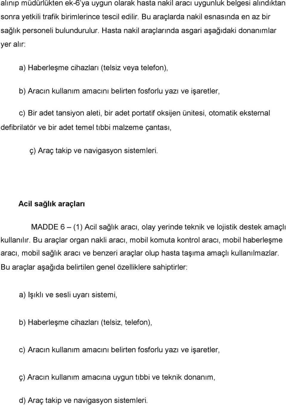 Hasta nakil araçlarında asgari aşağıdaki donanımlar yer alır: a) Haberleşme cihazları (telsiz veya telefon), b) Aracın kullanım amacını belirten fosforlu yazı ve işaretler, c) Bir adet tansiyon