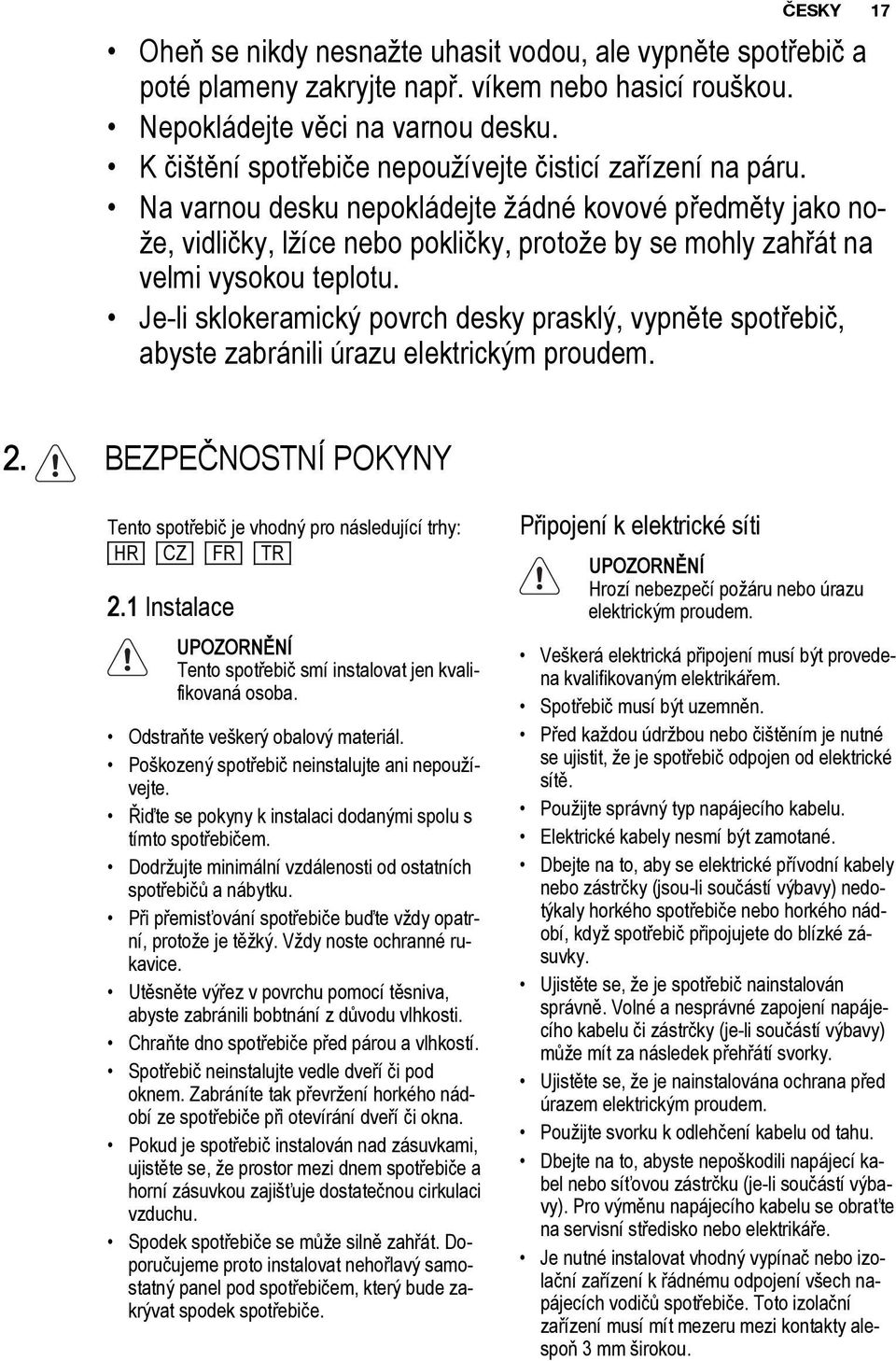 Na varnou desku nepokládejte žádné kovové předměty jako nože, vidličky, lžíce nebo pokličky, protože by se mohly zahřát na velmi vysokou teplotu.