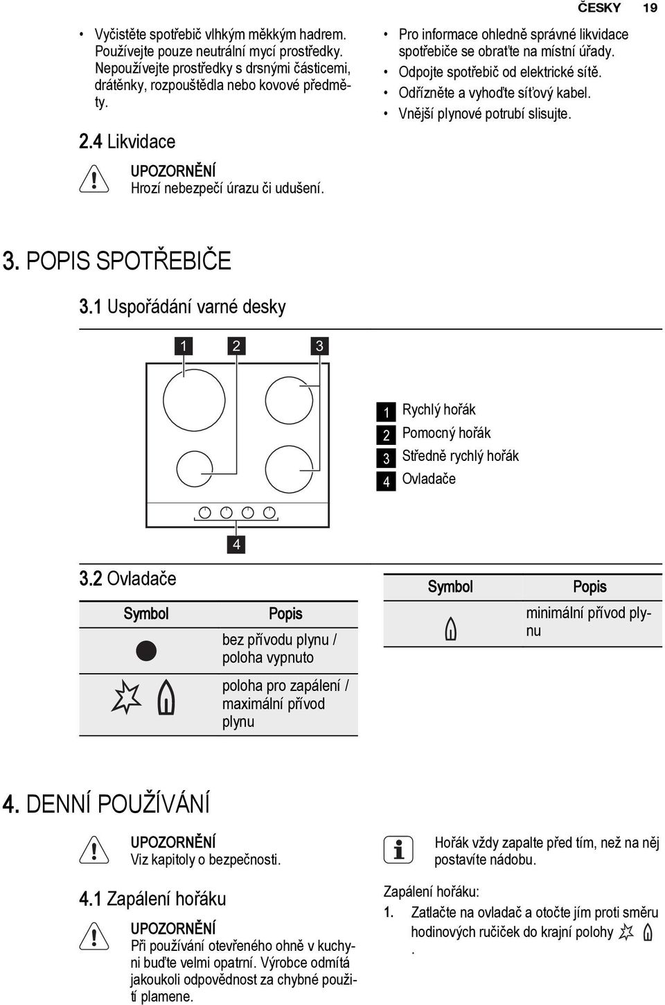 Odřízněte a vyhoďte síťový kabel. Vnější plynové potrubí slisujte. 3. POPIS SPOTŘEBIČE 3.1 Uspořádání varné desky 1 2 3 1 Rychlý hořák 2 Pomocný hořák 3 Středně rychlý hořák 4 Ovladače 4 3.