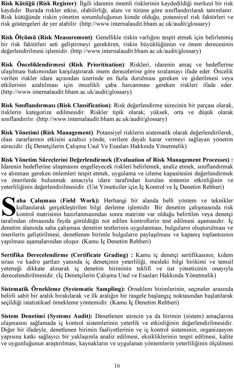 Risk Ölçümü (Risk Measurement): Genellikle riskin varlığını tespit etmek için belirlenmiş bir risk faktörleri seti geliştirmeyi gerektiren, riskin büyüklüğünün ve önem derecesinin değerlendirilmesi