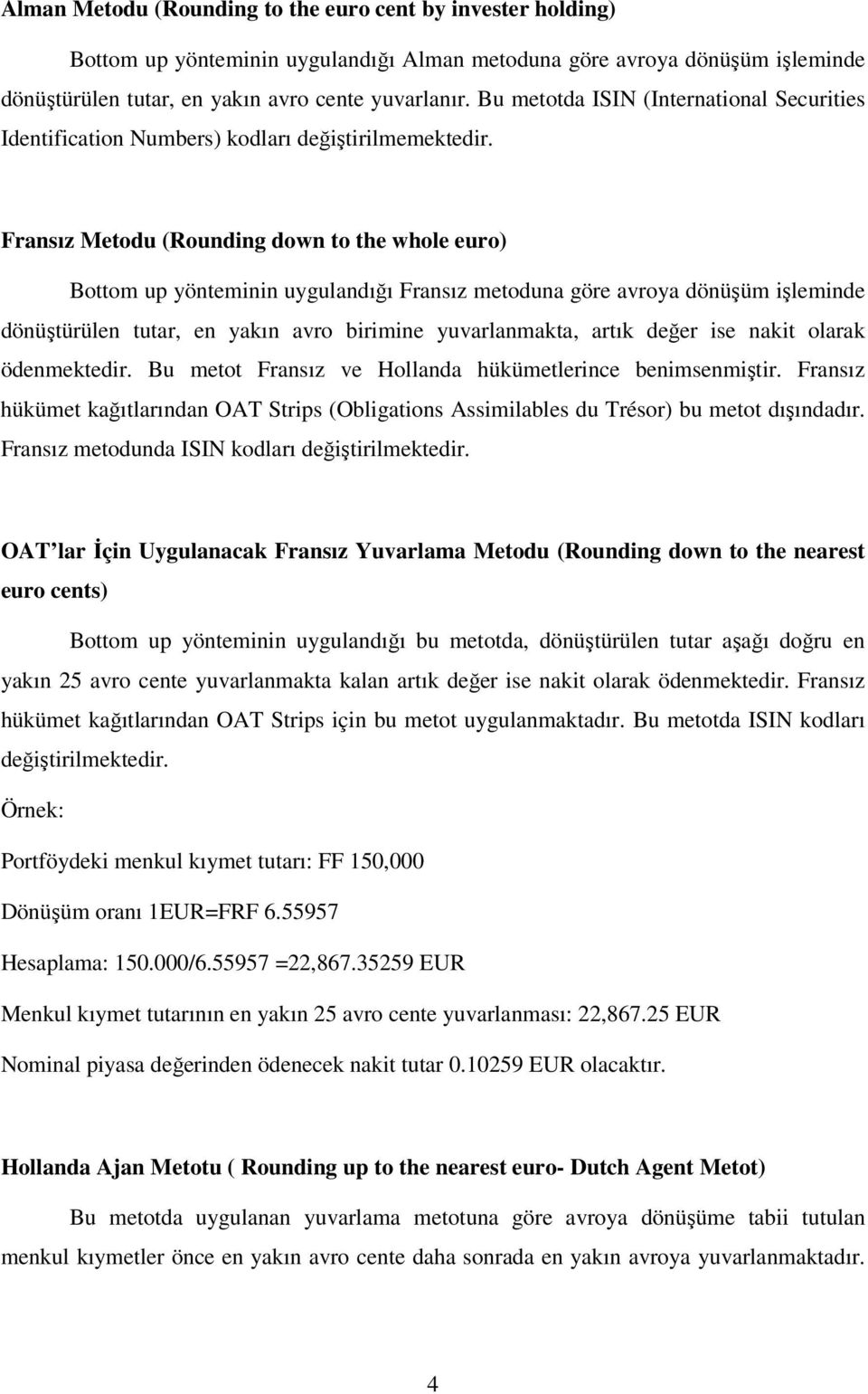 Fransız Metodu (Rounding down to the whole euro) Bottom up yönteminin uygulandığı Fransız metoduna göre avroya dönüşüm işleminde dönüştürülen tutar, en yakın avro birimine yuvarlanmakta, artık değer