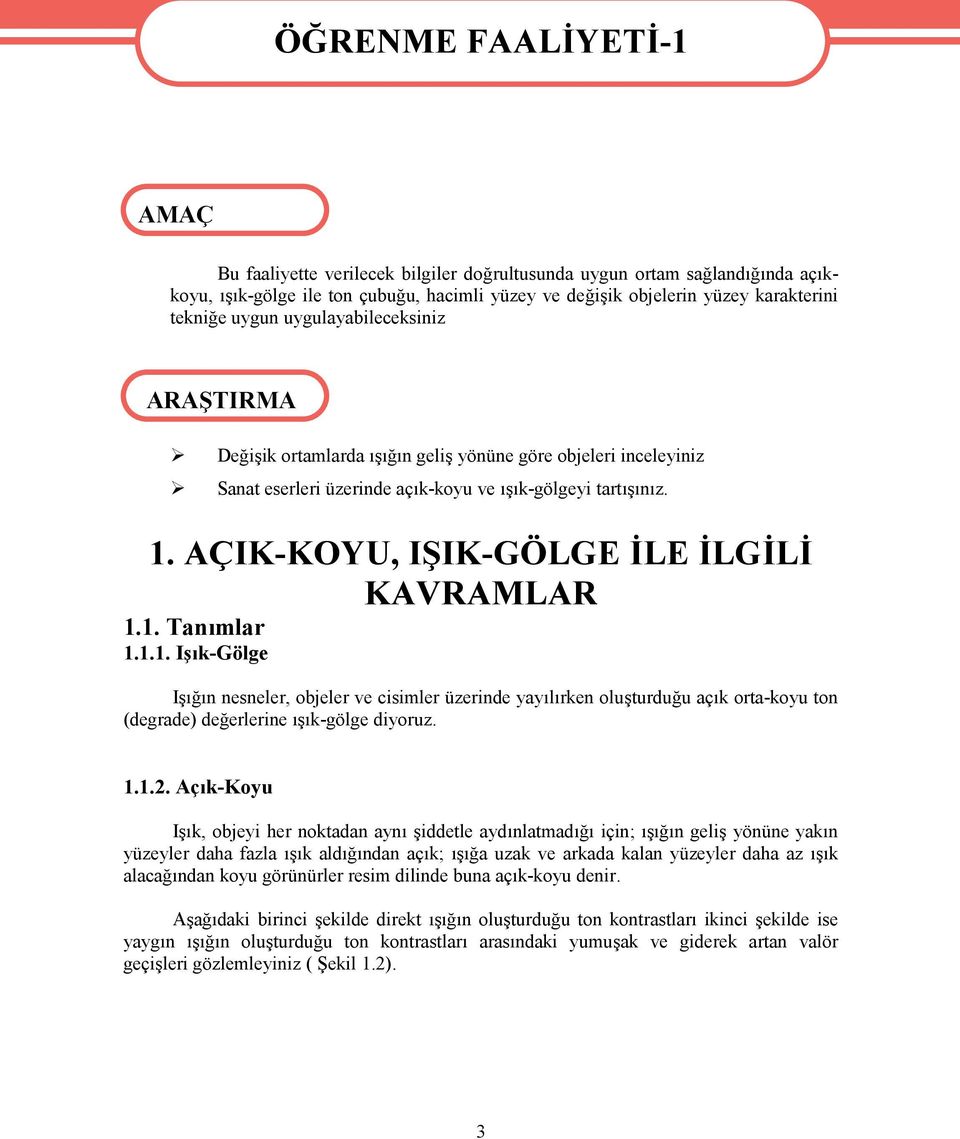 AÇIK-KOYU, IŞIK-GÖLGE İLE İLGİLİ KAVRAMLAR 1.1. Tanımlar 1.1.1. Işık-Gölge Işığın nesneler, objeler ve cisimler üzerinde yayılırken oluşturduğu açık orta-koyu ton (degrade) değerlerine ışık-gölge diyoruz.