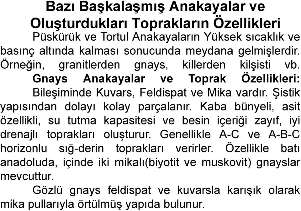 Şistik yapısından dolayı kolay parçalanır. Kaba bünyeli, asit özellikli, su tutma kapasitesi ve besin içeriği zayıf, iyi drenajlı toprakları oluşturur.