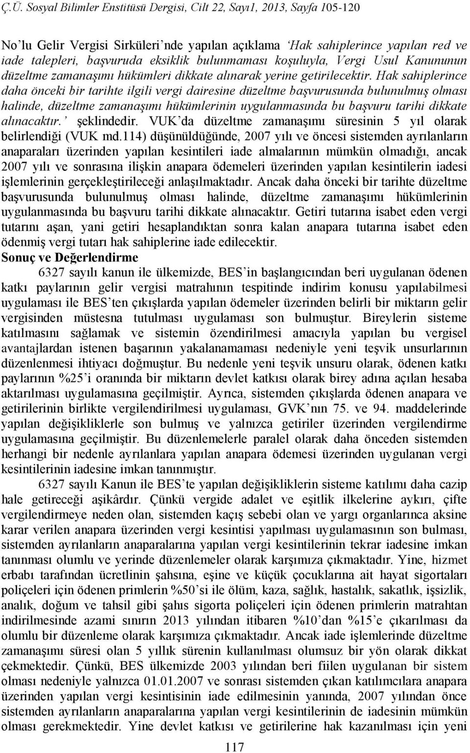 Hak sahiplerince daha önceki bir tarihte ilgili vergi dairesine düzeltme başvurusunda bulunulmuş olması halinde, düzeltme zamanaşımı hükümlerinin uygulanmasında bu başvuru tarihi dikkate alınacaktır.