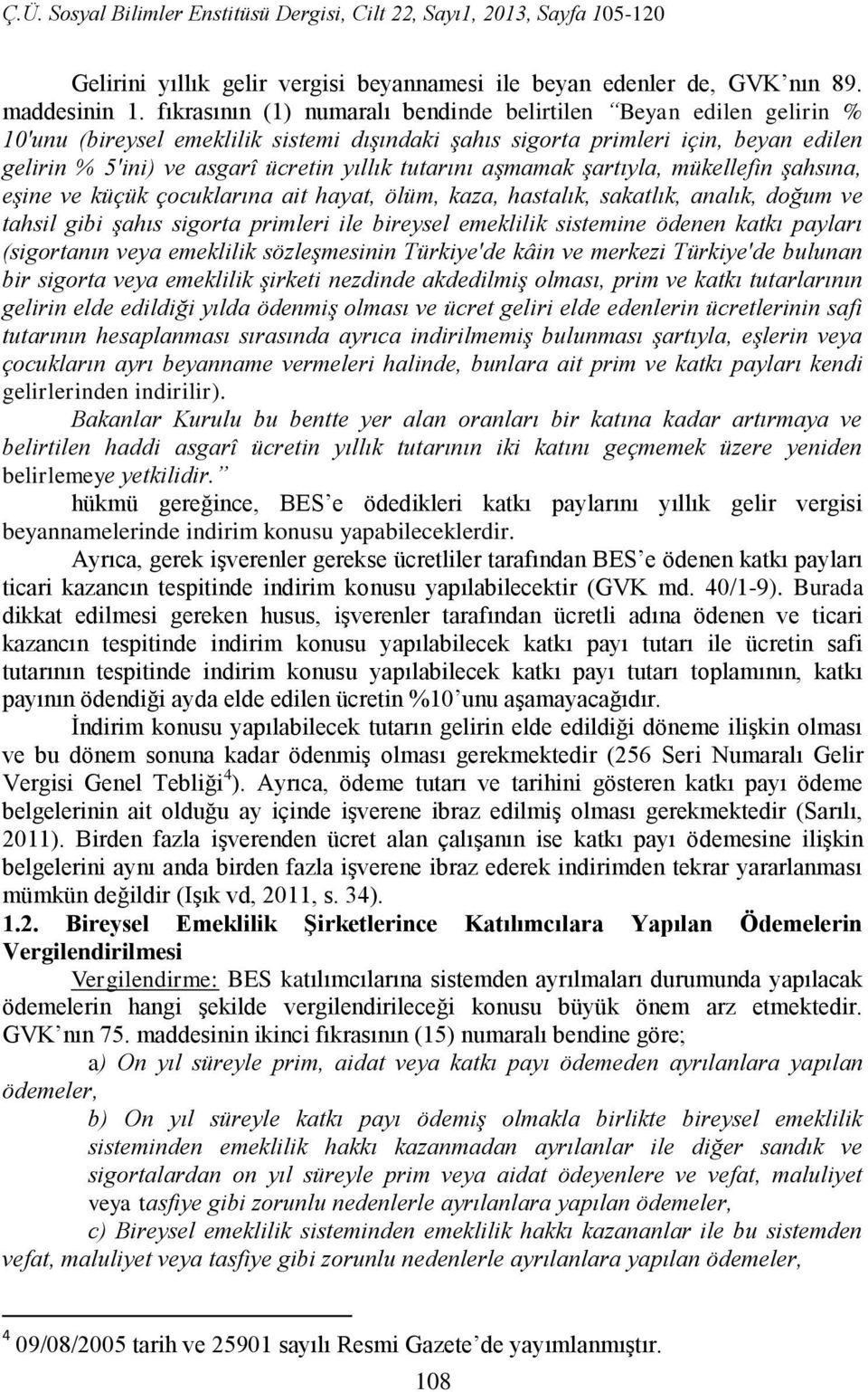 tutarını aşmamak şartıyla, mükellefin şahsına, eşine ve küçük çocuklarına ait hayat, ölüm, kaza, hastalık, sakatlık, analık, doğum ve tahsil gibi şahıs sigorta primleri ile bireysel emeklilik