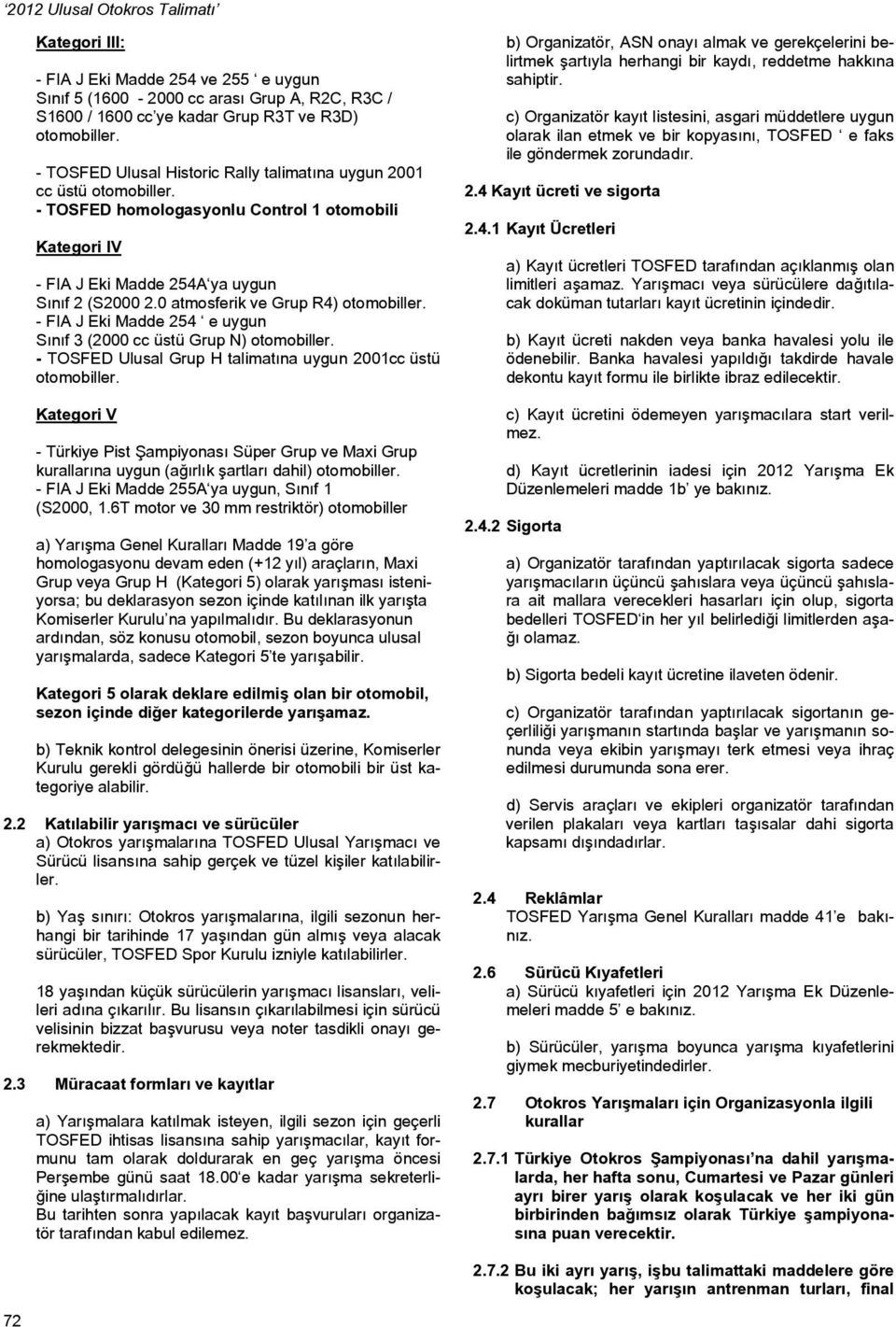 0 atmosferik ve Grup R4) otomobiller. - FIA J Eki Madde 254 e uygun Sınıf 3 (2000 cc üstü Grup N) otomobiller. - TOSFED Ulusal Grup H talimatına uygun 2001cc üstü otomobiller.