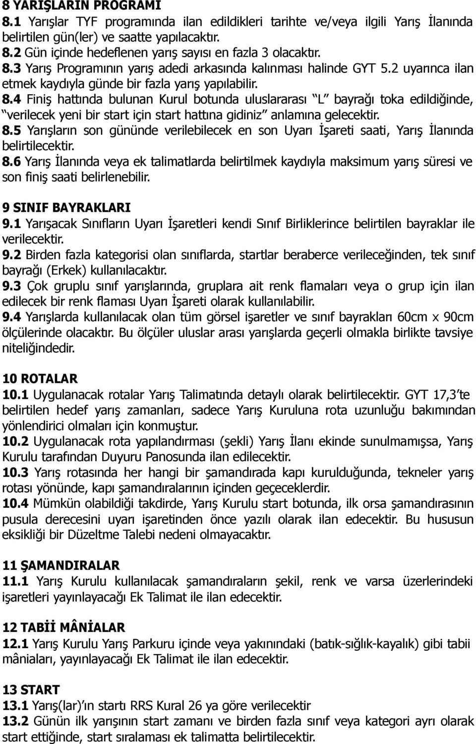 4 Finiş hattında bulunan Kurul botunda uluslararası L bayrağı toka edildiğinde, verilecek yeni bir start için start hattına gidiniz anlamına gelecektir. 8.