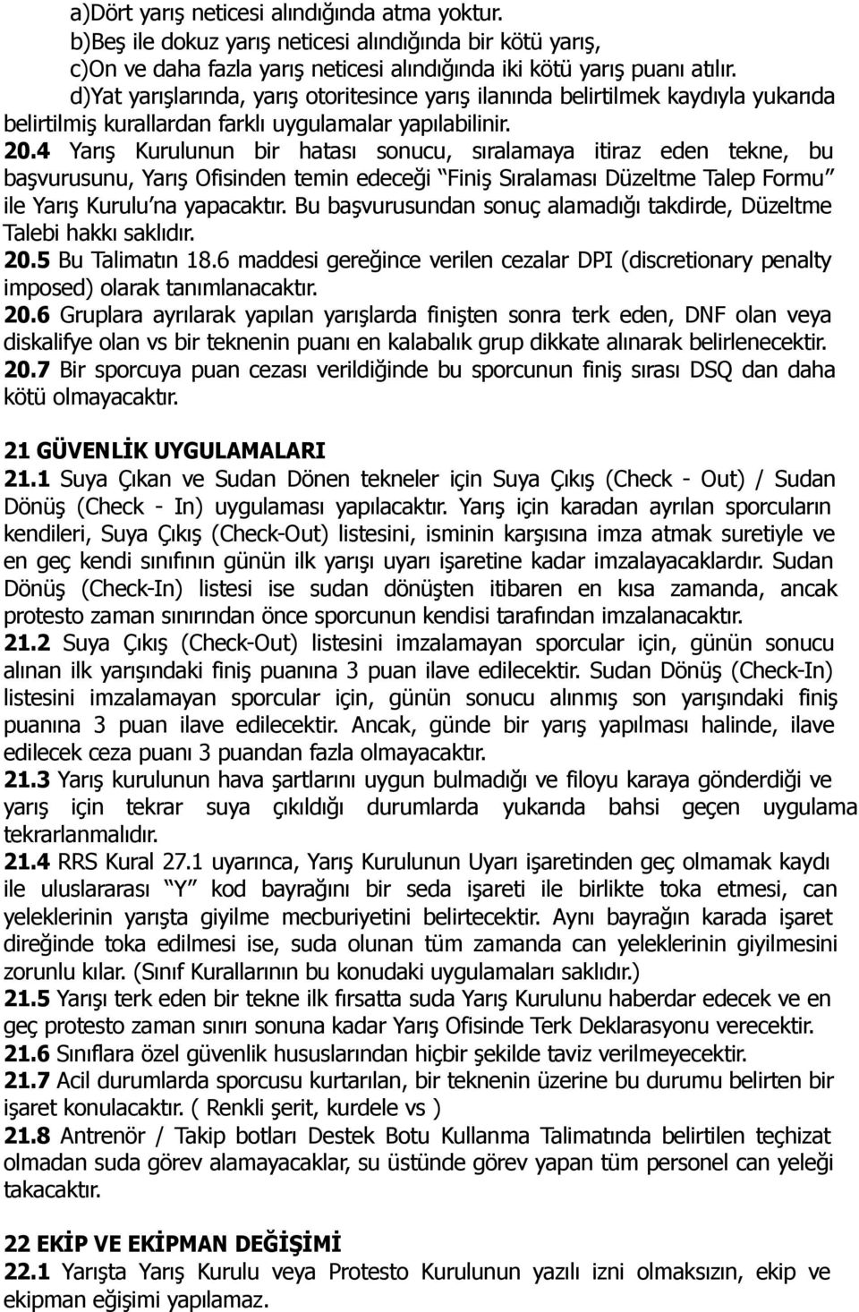 4 Yarış Kurulunun bir hatası sonucu, sıralamaya itiraz eden tekne, bu başvurusunu, Yarış Ofisinden temin edeceği Finiş Sıralaması Düzeltme Talep Formu ile Yarış Kurulu na yapacaktır.