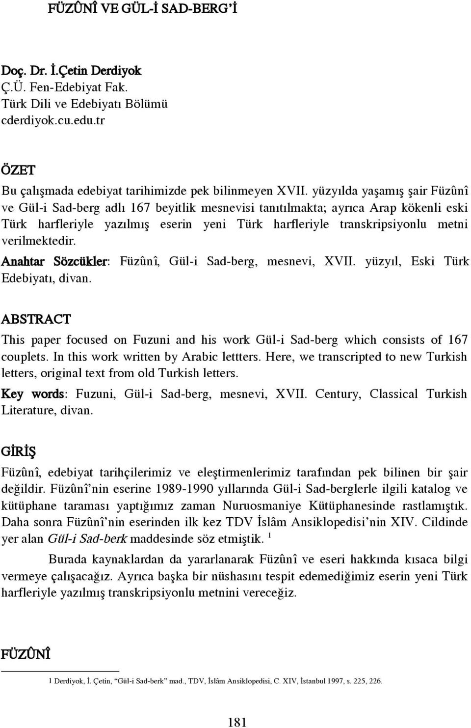 verilmektedir. Anahtar Sözcükler: Füzúní, Gül-i Sad-berg, mesnevi, XVII. yüzyıl, Eski Türk Edebiyatı, divan.