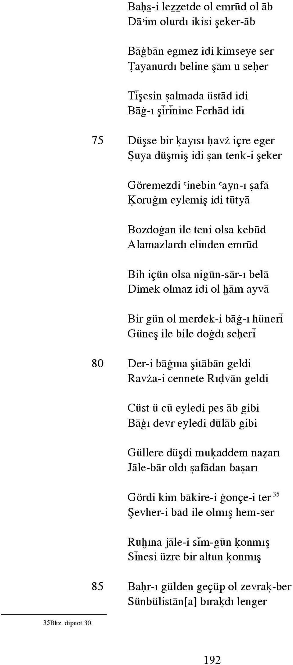 düşmiş idi an tenk-i şeker Göremezdi inebin ayn- afâ oruπ n eylemiş idi tûtyâ Bozdoπan ile teni olsa kebûd Alamazlard elinden emrûd Bih içün olsa nigûn-sâr- belâ Dimek olmaz idi ol «âm ayvâ Bir gün