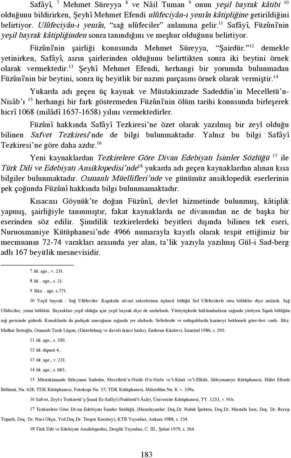 Füzúní'nin şairliği konusunda Mehmet Süreyya, Şairdür. 12 demekle yetinirken, Safáyí, asr n şairlerinden olduğunu belirttikten sonra iki beytini örnek olarak vermektedir.