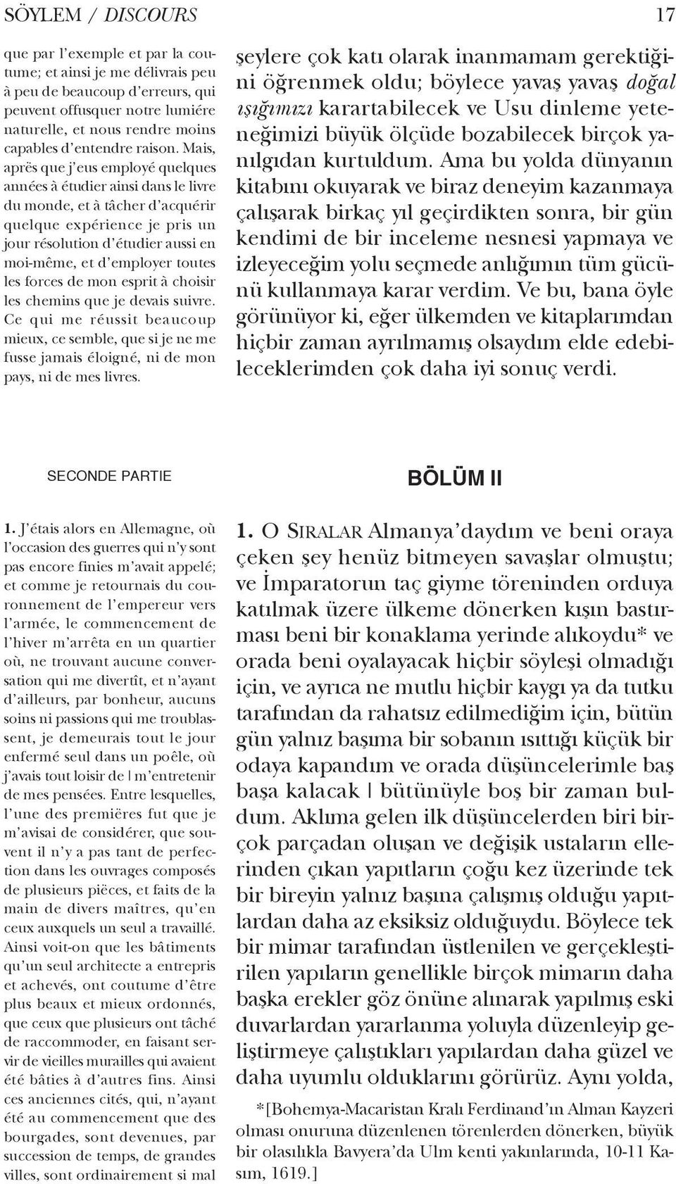 Mais, aprës que j eus employé quelques années à étudier ainsi dans le livre du monde, et à tâcher d acquérir quelque expérience je pris un jour résolution d étudier aussi en moi-même, et d employer